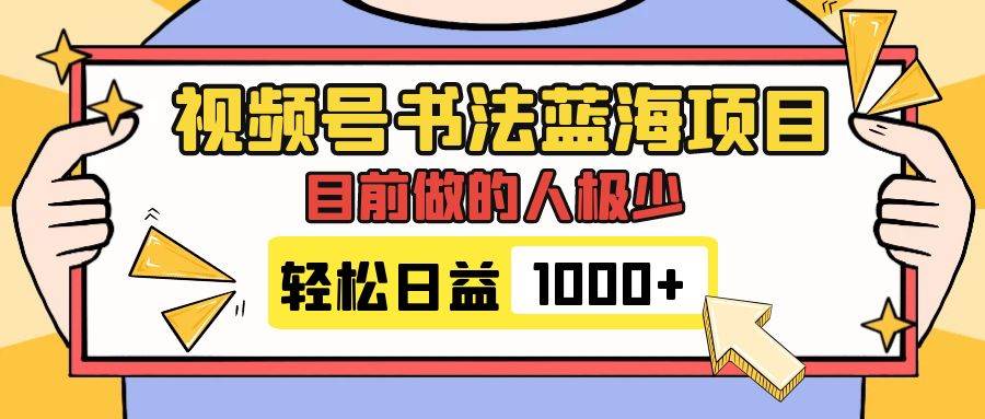 视频号书法蓝海项目，目前做的人极少，流量可观，变现简单，日入1000+-宝籍资源