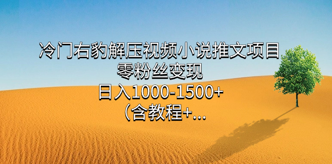 冷门右豹解压视频小说推文项目，零粉丝变现，日入1000-1500+（含教程）-宝籍资源