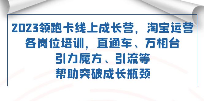 2023领跑·卡 线上成长营 淘宝运营各岗位培训 直通车 万相台 引力魔方 引流-宝籍资源