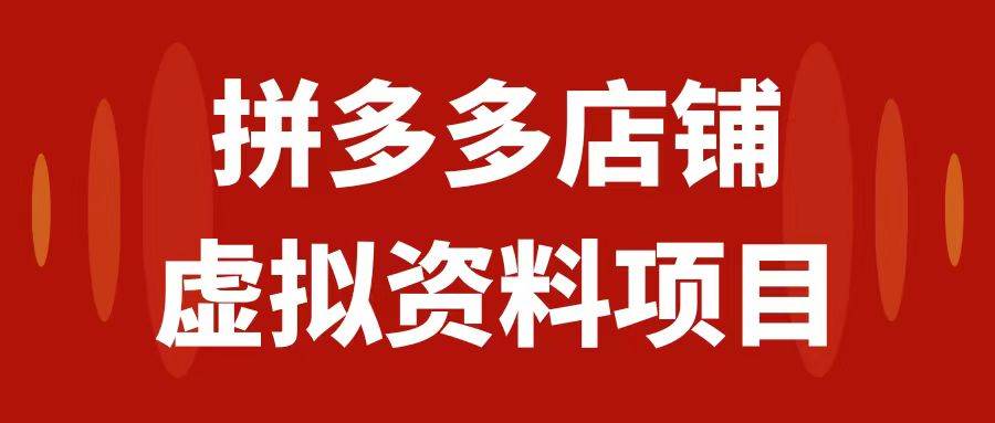 拼多多店铺虚拟项目，教科书式操作玩法，轻松月入1000+-宝籍资源