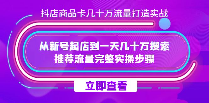 抖店-商品卡几十万流量打造实战，从新号起店到一天几十万搜索、推荐流量…-宝籍资源