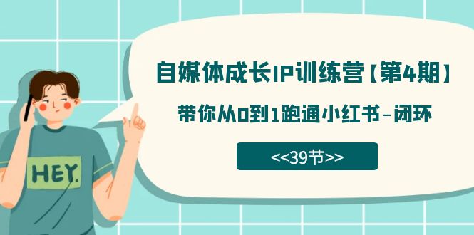自媒体-成长IP训练营【第4期】：带你从0到1跑通小红书-闭环（39节）-宝籍资源