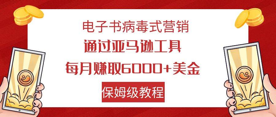 电子书病毒式营销 通过亚马逊工具每月赚6000+美金 小白轻松上手 保姆级教程-宝籍资源