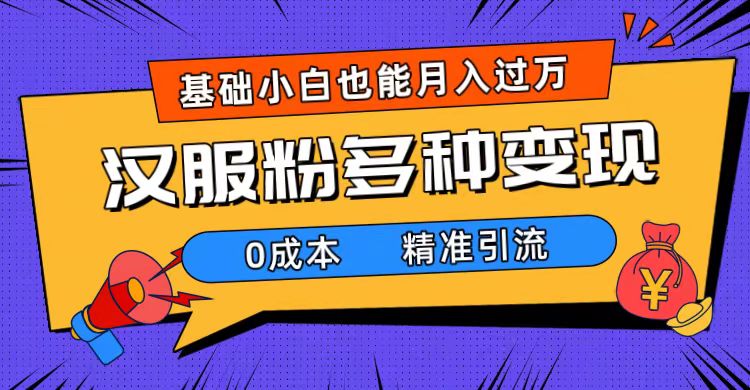 一部手机精准引流汉服粉，0成本多种变现方式，小白月入过万（附素材+工具）-宝籍资源