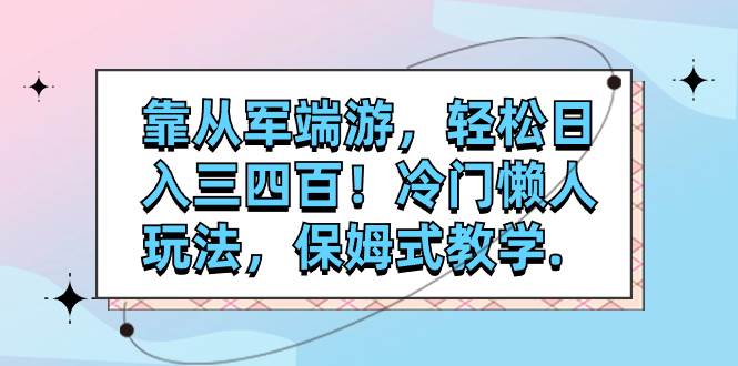 靠从军端游，轻松日入三四百！冷门懒人玩法，保姆式教学.-宝籍资源