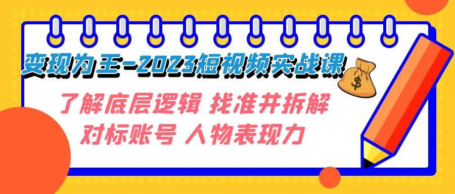 变现·为王-2023短视频实战课 了解底层逻辑 找准并拆解对标账号 人物表现力-宝籍资源