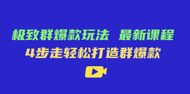 极致·群爆款玩法，最新课程，4步走轻松打造群爆款-宝籍资源
