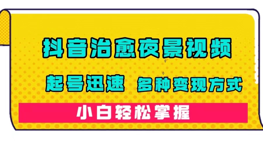 抖音治愈系夜景视频，起号迅速，多种变现方式，小白轻松掌握（附120G素材）-宝籍资源