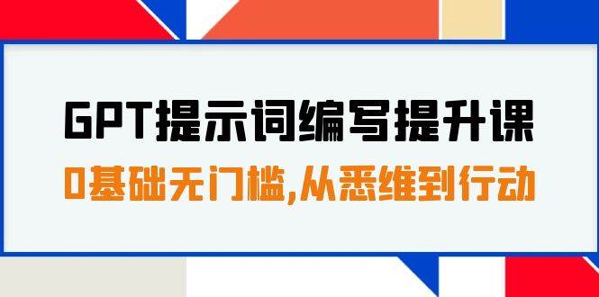 GPT提示词编写提升课，0基础无门槛，从悉维到行动，30天16个课时-宝籍资源