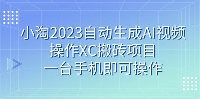 小淘2023自动生成AI视频操作XC搬砖项目，一台手机即可操作-宝籍资源