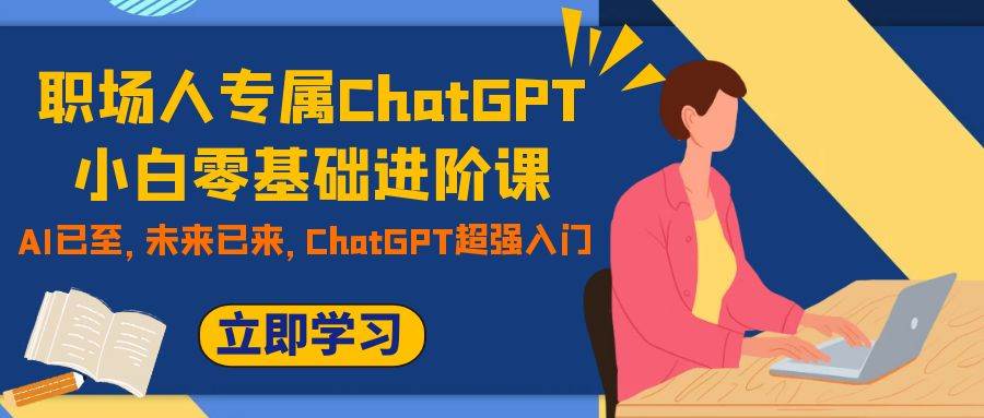 职场人专属ChatGPT小白零基础进阶课，AI已至，未来已来，ChatGPT超强入门-宝籍资源