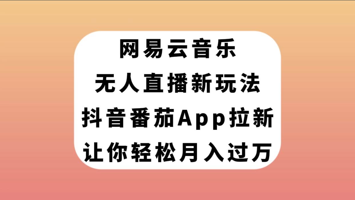 网易云音乐无人直播新玩法，抖音番茄APP拉新，让你轻松月入过万-宝籍资源