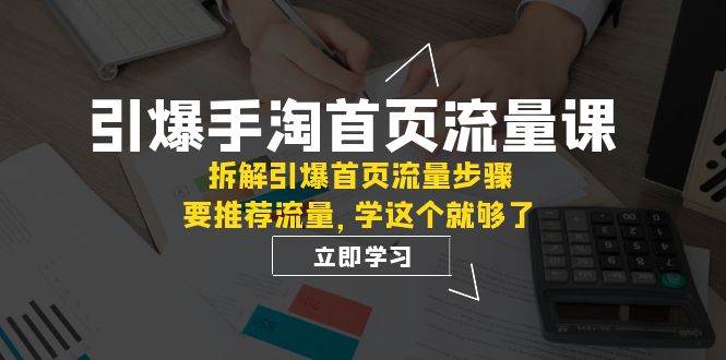 引爆-手淘首页流量课：拆解引爆首页流量步骤，要推荐流量，学这个就够了-宝籍资源
