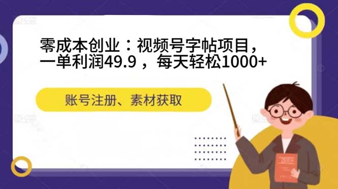 零成本创业：视频号字帖项目，一单利润49.9 ，每天轻松1000+-宝籍资源