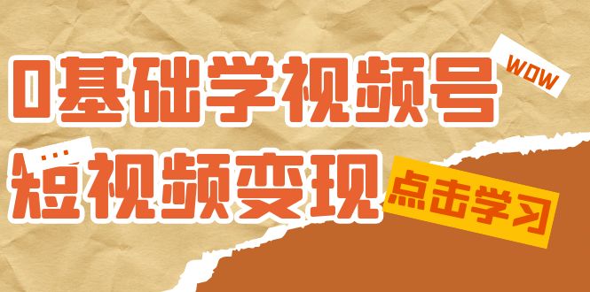 0基础学-视频号短视频变现：适合新人学习的短视频变现课（10节课）-宝籍资源