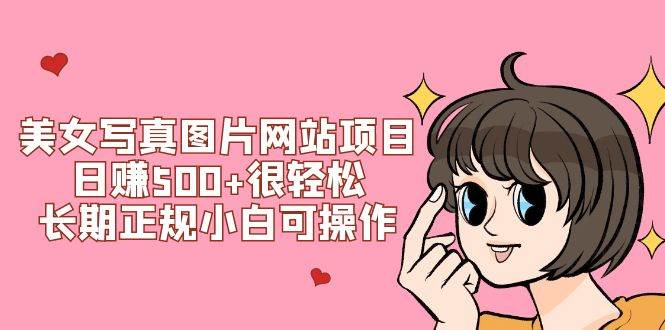 美女写真图片网站项目日赚500+很轻松，长期正规小白可操作 (搭建教程+源码)-宝籍资源
