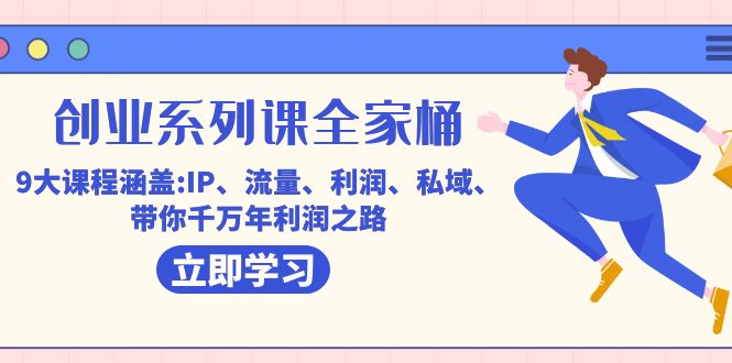 创业系列课-全家桶，9大课程涵盖:IP 流量 利润 私域 带你千万年利润之路-宝籍资源