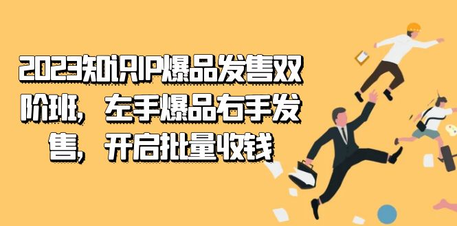 2023知识IP-爆品发售双 阶班，左手爆品右手发售，开启批量收钱-宝籍资源