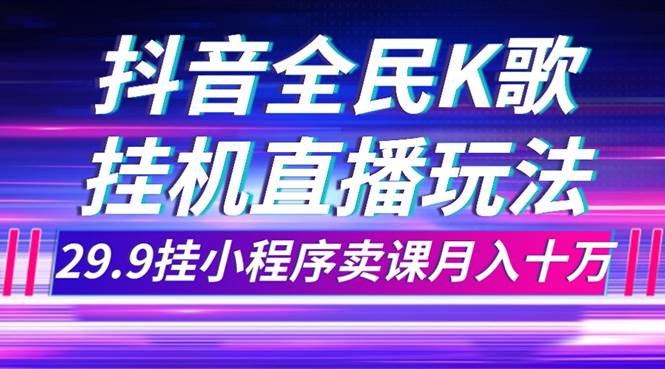 抖音全民K歌直播不露脸玩法，29.9挂小程序卖课月入10万-宝籍资源