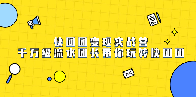 快团团变现实战营，千万级流水团长带你玩转快团团-宝籍资源