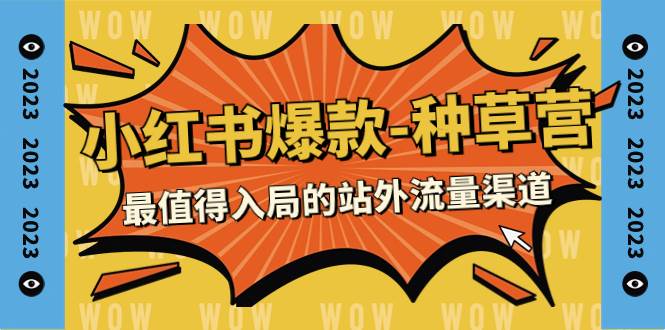2023小红书爆款-种草营，最值得入局的站外流量渠道（22节课）-宝籍资源