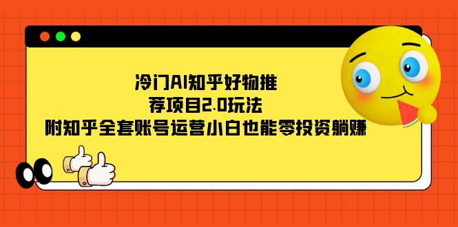 冷门AI知乎好物推荐项目2.0玩法，附知乎全套账号运营，小白也能零投资躺赚-宝籍资源