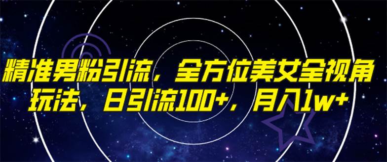 精准男粉引流，全方位美女全视角玩法，日引流100+，月入1w-宝籍资源