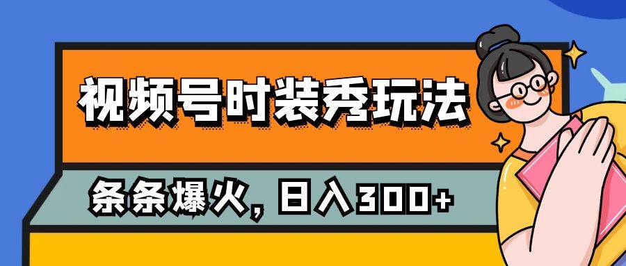 视频号时装秀玩法，条条流量2W+，保姆级教学，每天5分钟收入300+-宝籍资源