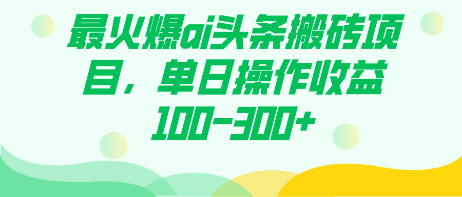 最火爆ai头条搬砖项目，单日操作收益100-300+-宝籍资源
