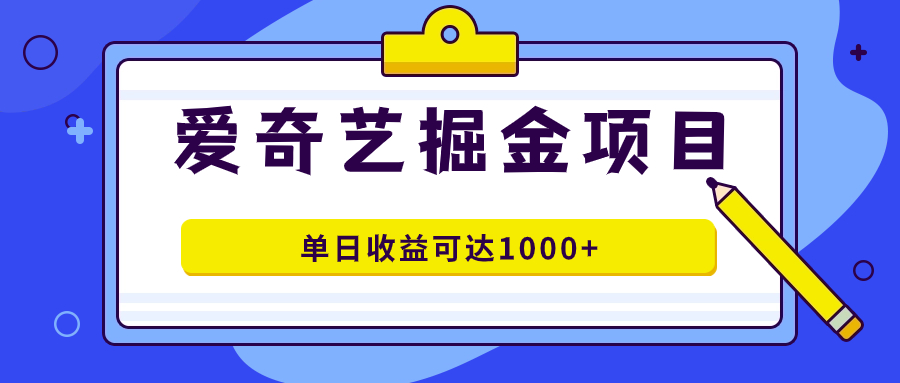 爱奇艺掘金项目，一条作品几分钟完成，可批量操作，单日收益可达1000+-宝籍资源