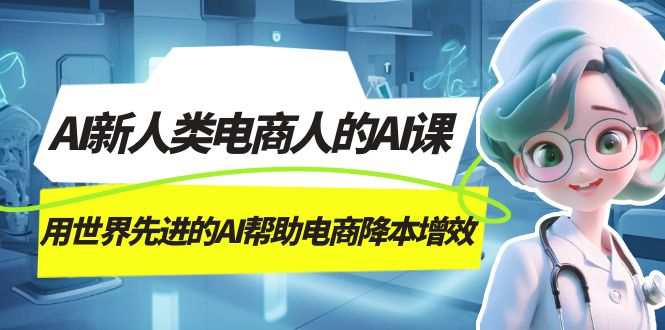 AI-新人类电商人的AI课，用世界先进的AI帮助电商降本增效-宝籍资源