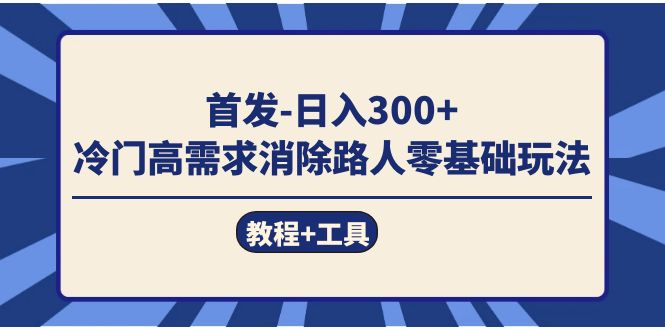 首发日入300+  冷门高需求消除路人零基础玩法（教程+工具）-宝籍资源
