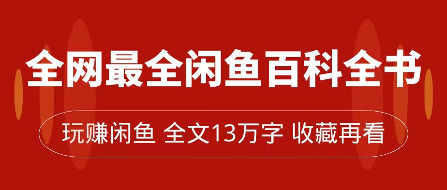 全网最全闲鱼百科全书，全文13万字左右，带你玩赚闲鱼卖货，从0到月入过万-宝籍资源