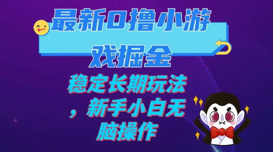 最新0撸小游戏掘金单机日入100-200稳定长期玩法，新手小白无脑操作-宝籍资源