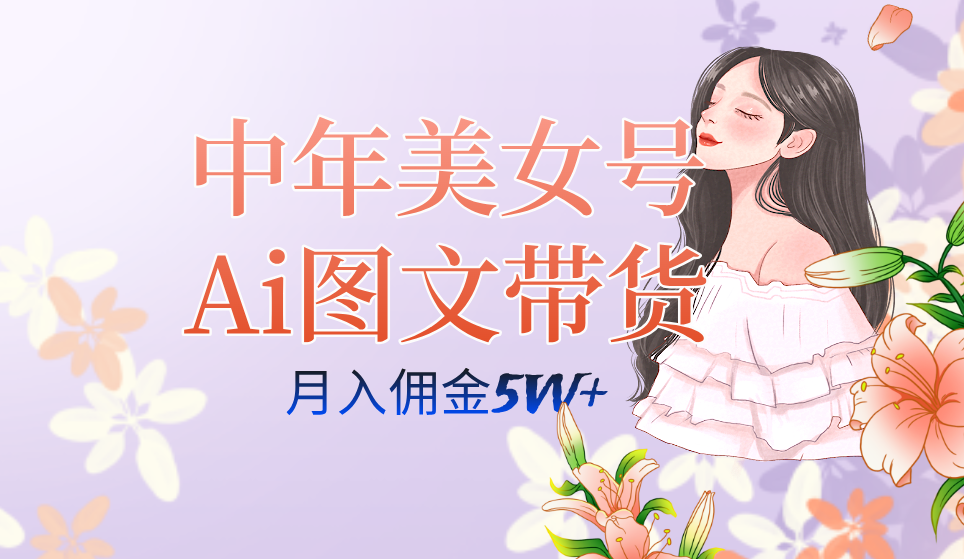 中年美女号ai图文带货3.0玩法，单号月入五位数，可多账号矩阵，全AI创作-宝籍资源