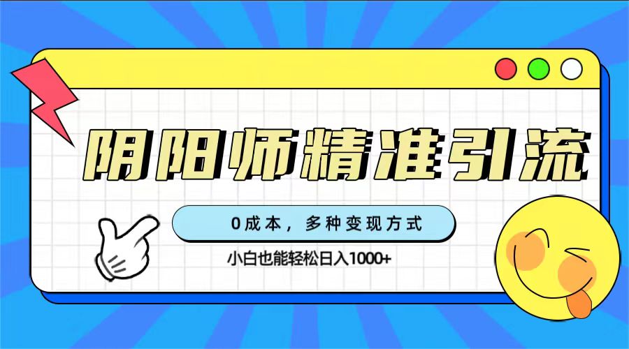 0成本阴阳师精准引流，多种变现方式，小白也能轻松日入1000+-宝籍资源