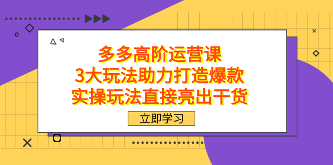拼多多高阶·运营课，3大玩法助力打造爆款，实操玩法直接亮出干货-宝籍资源