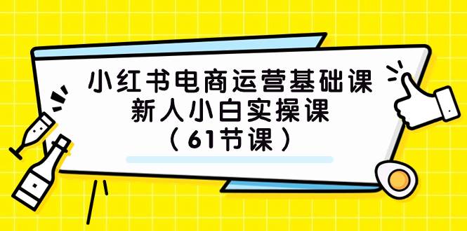 小红书电商运营基础课，新人小白实操课（61节课）-宝籍资源