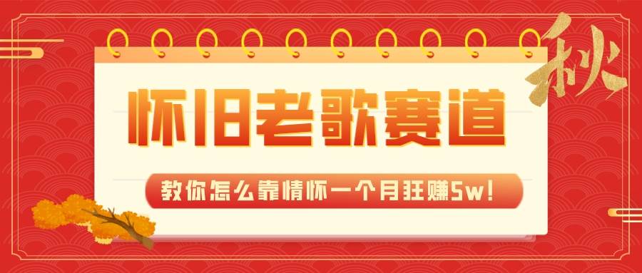 全新蓝海，怀旧老歌赛道，教你怎么靠情怀一个月狂赚5w！-宝籍资源