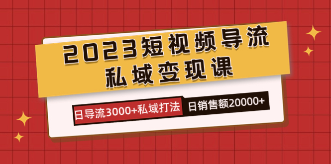 2023短视频导流·私域变现课，日导流3000+私域打法  日销售额2w+-宝籍资源