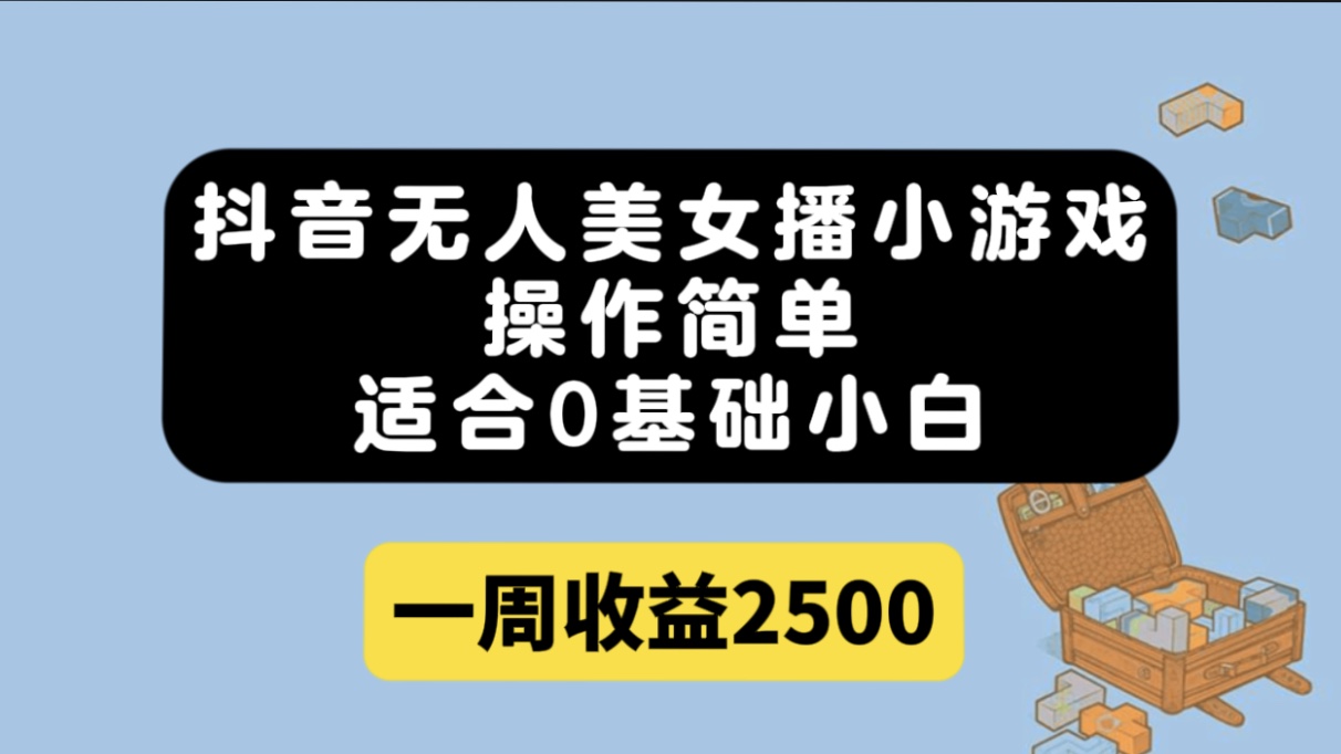 抖音无人美女播小游戏，操作简单，适合0基础小白一周收益2500-宝籍资源