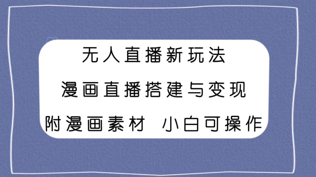 无人直播新玩法，漫画直播搭建与变现，附漫画素材小白也可操作-宝籍资源
