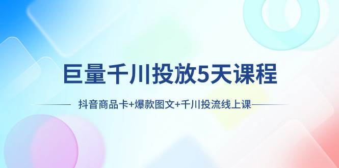 巨量千川投放5天课程：抖音商品卡+爆款图文+千川投流线上课-宝籍资源