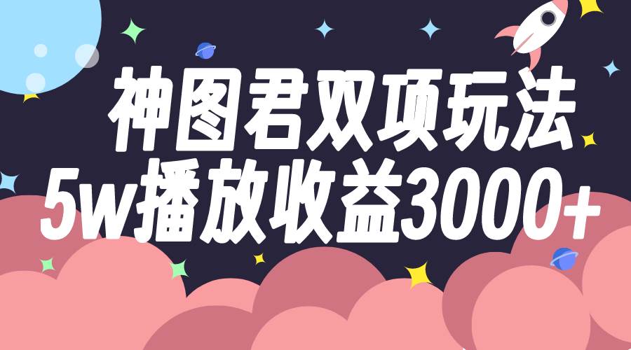 神图君双项玩法5w播放收益3000+-宝籍资源