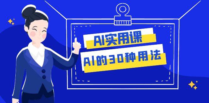 AI·实用课：Al的·30种用法，工作效率提升数倍（31节课）-宝籍资源