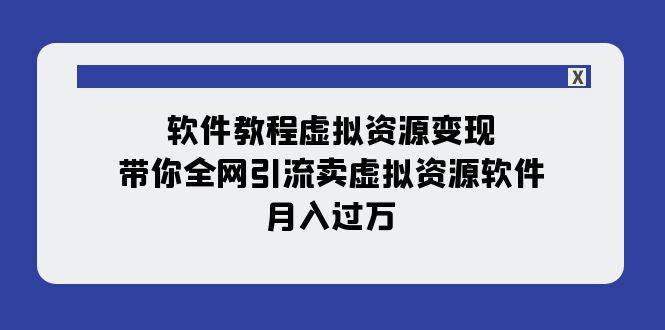 软件教程虚拟资源变现：带你全网引流卖虚拟资源软件，月入过万（11节课）-宝籍资源