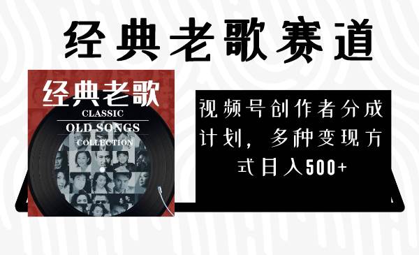 视频号创作者分成计划，经典老歌赛道，多种变现方式日入500+（完整素材）-宝籍资源