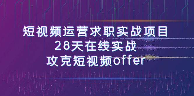 短视频运-营求职实战项目，28天在线实战，攻克短视频offer（46节课）-宝籍资源