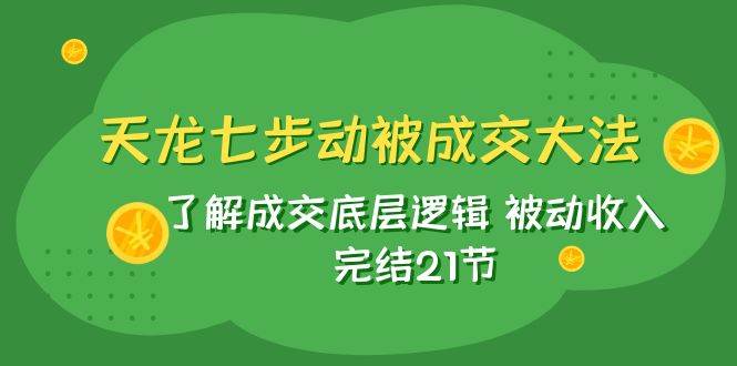 天龙/七步动被成交大法：了解成交底层逻辑 被动收入 完结21节-宝籍资源