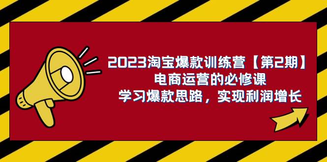 2023淘宝爆款训练营【第2期】电商运营的必修课，学习爆款思路 实现利润增长-宝籍资源